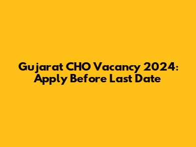 Gujarat CHO Vacancy 2024: Apply Before Last Date