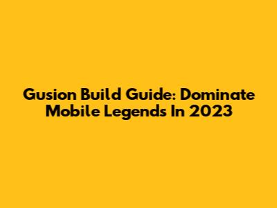 Gusion Build Guide: Dominate Mobile Legends In 2023