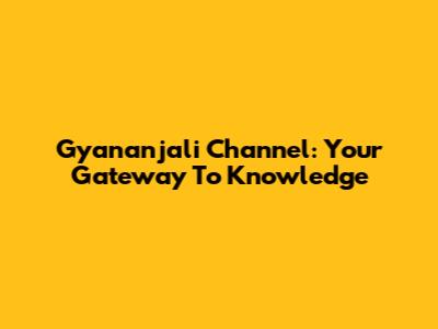 Gyananjali Channel: Your Gateway To Knowledge