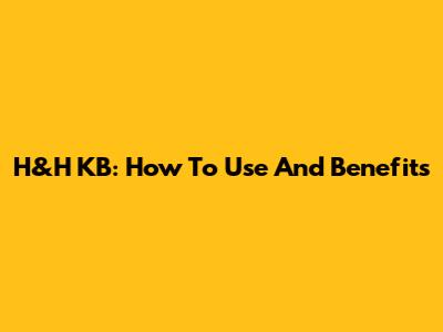 H&H KB: How To Use And Benefits