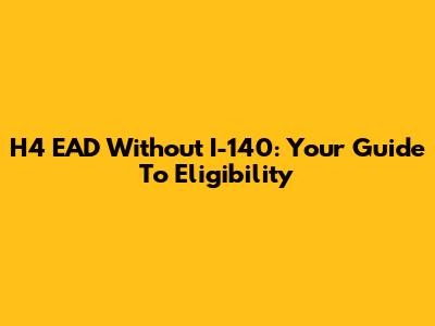 H4 EAD Without I-140: Your Guide To Eligibility