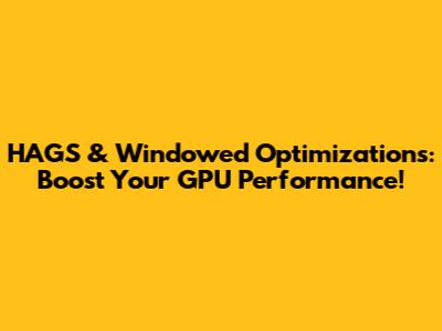 HAGS & Windowed Optimizations: Boost Your GPU Performance!