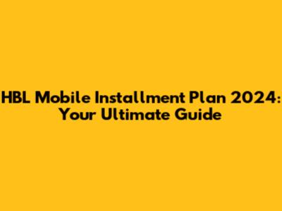 HBL Mobile Installment Plan 2024: Your Ultimate Guide