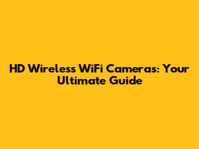 HD Wireless WiFi Cameras: Your Ultimate Guide