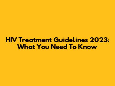 HIV Treatment Guidelines 2023: What You Need To Know