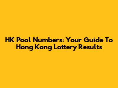 HK Pool Numbers: Your Guide To Hong Kong Lottery Results
