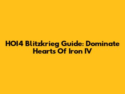HOI4 Blitzkrieg Guide: Dominate Hearts Of Iron IV