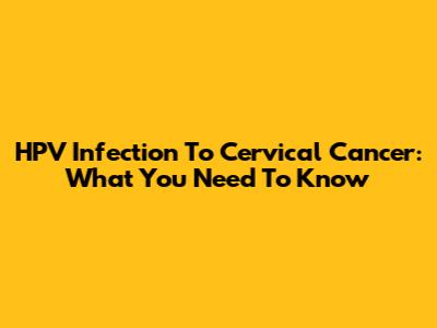 HPV Infection To Cervical Cancer: What You Need To Know