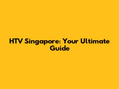 HTV Singapore: Your Ultimate Guide