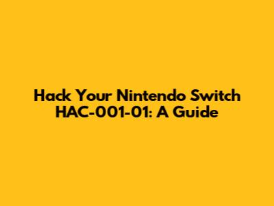 Hack Your Nintendo Switch HAC-001-01: A Guide