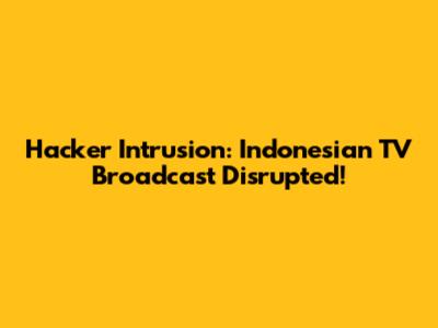 Hacker Intrusion: Indonesian TV Broadcast Disrupted!
