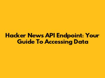 Hacker News API Endpoint: Your Guide To Accessing Data