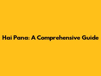 Hai Pana: A Comprehensive Guide
