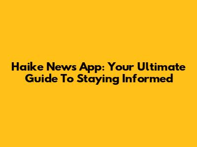 Haike News App: Your Ultimate Guide To Staying Informed