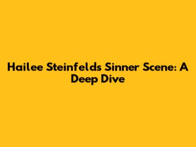 Hailee Steinfeld's "Sinner" Scene: A Deep Dive