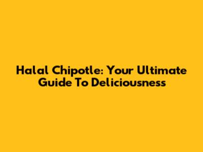 Halal Chipotle: Your Ultimate Guide To Deliciousness