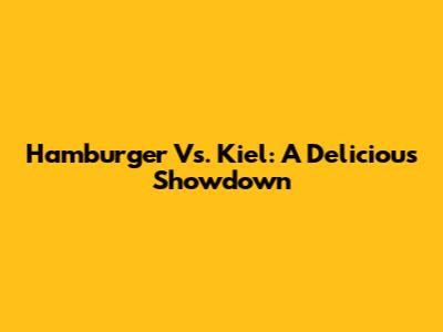 Hamburger Vs. Kiel: A Delicious Showdown