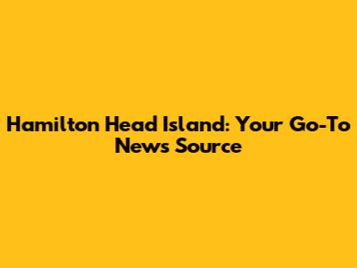 Hamilton Head Island: Your Go-To News Source