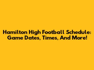 Hamilton High Football Schedule: Game Dates, Times, And More!