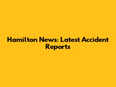 Hamilton News: Latest Accident Reports