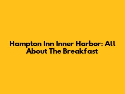 Hampton Inn Inner Harbor: All About The Breakfast