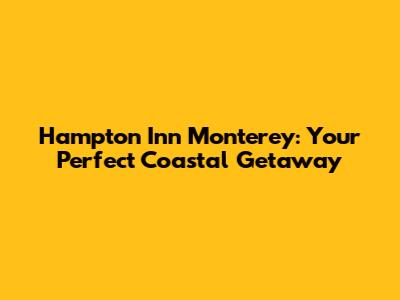 Hampton Inn Monterey: Your Perfect Coastal Getaway