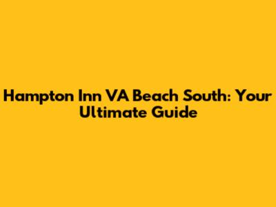 Hampton Inn VA Beach South: Your Ultimate Guide