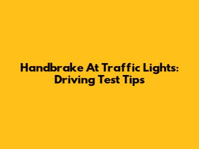 Handbrake At Traffic Lights: Driving Test Tips