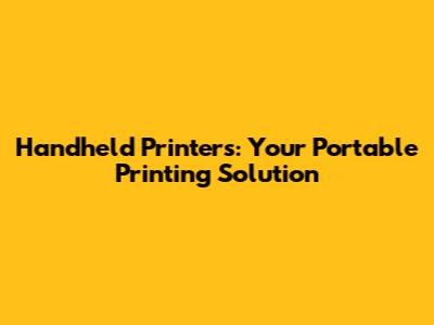 Handheld Printers: Your Portable Printing Solution