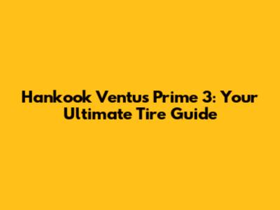 Hankook Ventus Prime 3: Your Ultimate Tire Guide