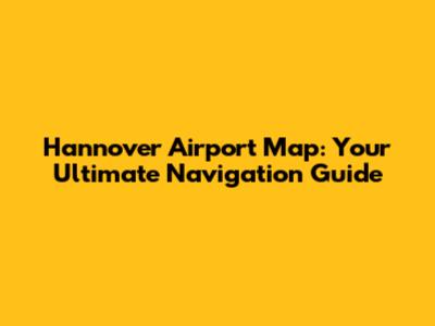 Hannover Airport Map: Your Ultimate Navigation Guide