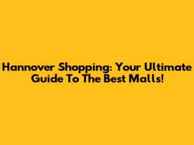 Hannover Shopping: Your Ultimate Guide To The Best Malls!