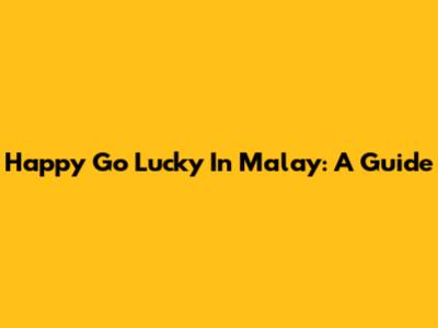 Happy Go Lucky In Malay: A Guide