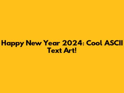Happy New Year 2024: Cool ASCII Text Art!