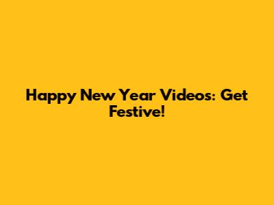 Happy New Year Videos: Get Festive!