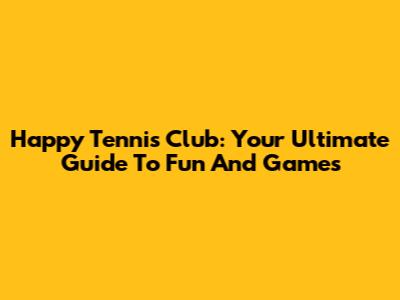 Happy Tennis Club: Your Ultimate Guide To Fun And Games