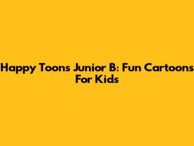 Happy Toons Junior B: Fun Cartoons For Kids