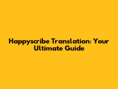Happyscribe Translation: Your Ultimate Guide