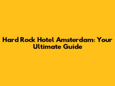 Hard Rock Hotel Amsterdam: Your Ultimate Guide