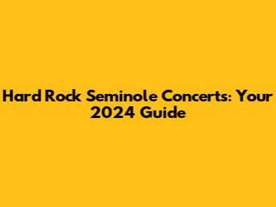 Hard Rock Seminole Concerts: Your 2024 Guide