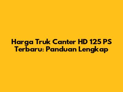 Harga Truk Canter HD 125 PS Terbaru: Panduan Lengkap