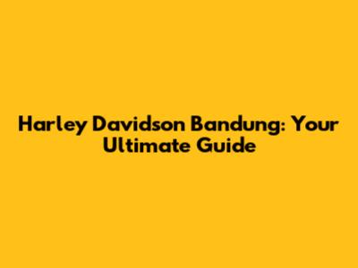 Harley Davidson Bandung: Your Ultimate Guide