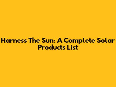 Harness The Sun: A Complete Solar Products List