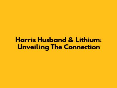 Harris Husband & Lithium: Unveiling The Connection