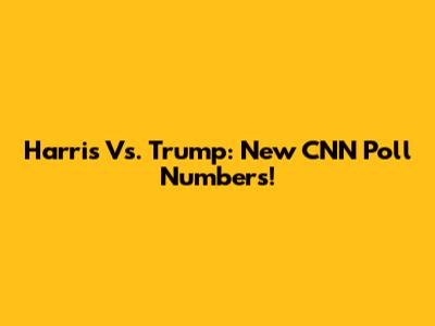 Harris Vs. Trump: New CNN Poll Numbers!