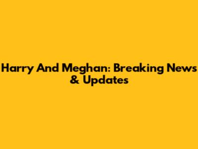 Harry And Meghan: Breaking News & Updates