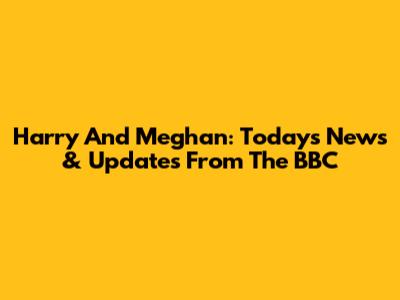 Harry And Meghan: Today's News & Updates From The BBC