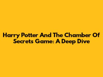 Harry Potter And The Chamber Of Secrets Game: A Deep Dive