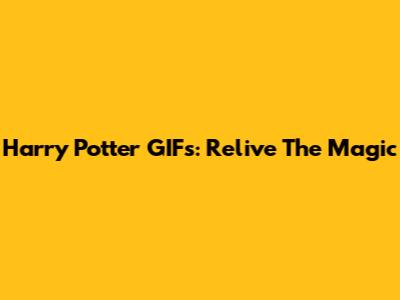 Harry Potter GIFs: Relive The Magic