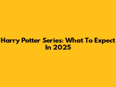 Harry Potter Series: What To Expect In 2025